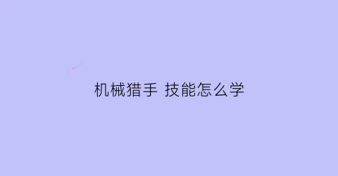 机械猎手 技能怎么学